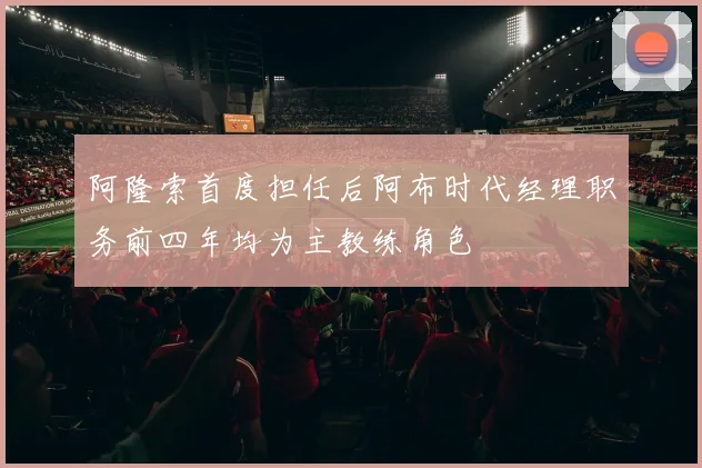 阿隆索首度担任后阿布时代经理职务前四年均为主教练角色