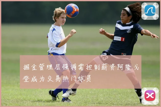 掘金管理层强调需控制薪资阿隆戈登成为交易热门球员